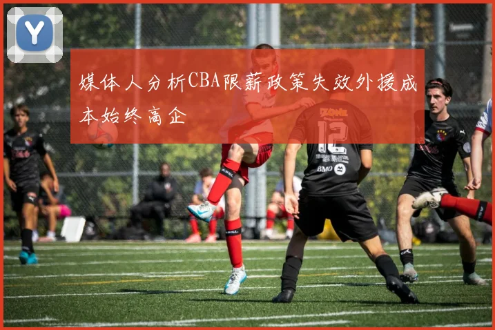 媒体人分析CBA限薪政策失效外援成本始终高企