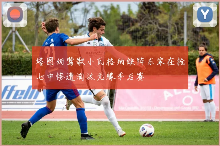 塔图姆莺歌小瓦格纳缺阵东家在抢七中惨遭淘汰无缘季后赛
