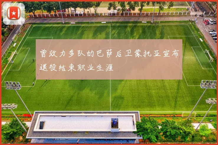 曾效力多队的巴萨后卫蒙托亚宣布退役结束职业生涯