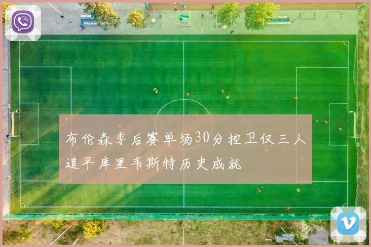 布伦森季后赛单场30分控卫仅三人追平库里韦斯特历史成就