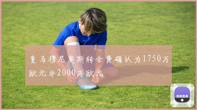 皇马穆尼奥斯转会费确认为1750万欧元非2000万欧元