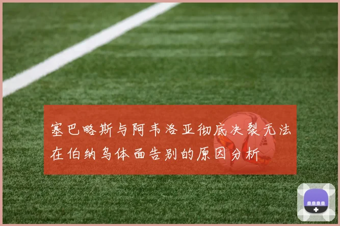 塞巴略斯与阿韦洛亚彻底决裂无法在伯纳乌体面告别的原因分析