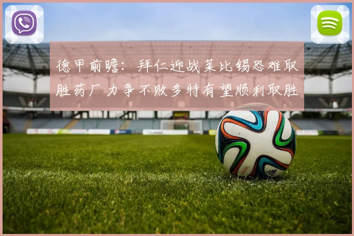 德甲前瞻：拜仁迎战莱比锡恐难取胜药厂力争不败多特有望顺利取胜