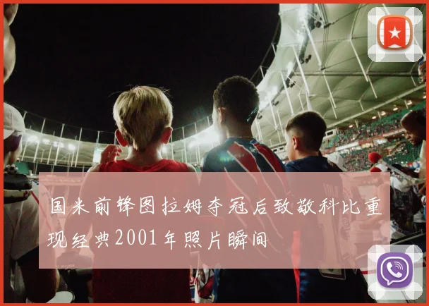 国米前锋图拉姆夺冠后致敬科比重现经典2001年照片瞬间