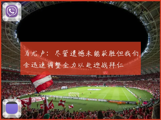 马尤卢：尽管遗憾未能获胜但我们会迅速调整全力以赴迎战拜仁