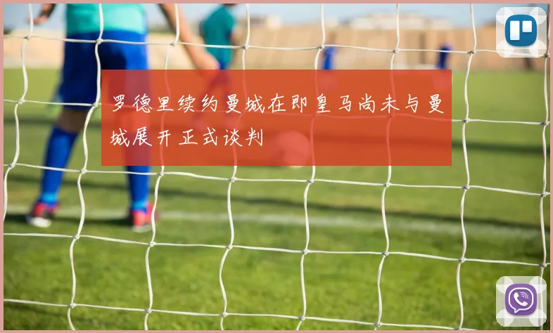 罗德里续约曼城在即皇马尚未与曼城展开正式谈判