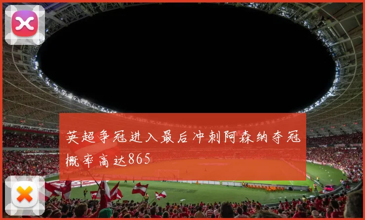 英超争冠进入最后冲刺阿森纳夺冠概率高达865